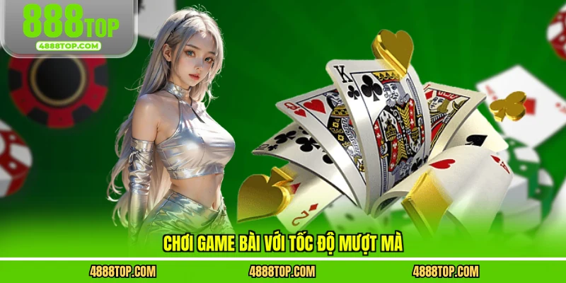 Chơi game bài với tốc độ mượt mà