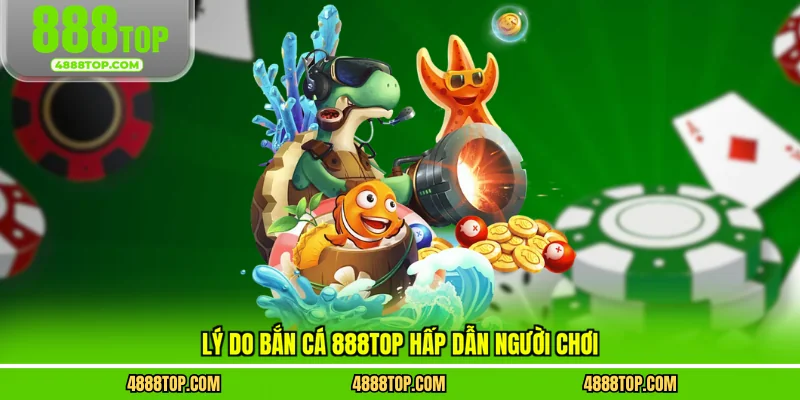 Lý do bắn cá 888top hấp dẫn người chơi