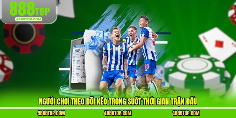 Người chơi theo dõi kèo trong suốt thời gian trận đấu
