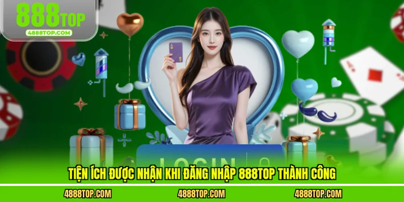 Tiện ích được nhận khi đăng nhập 888top thành công
